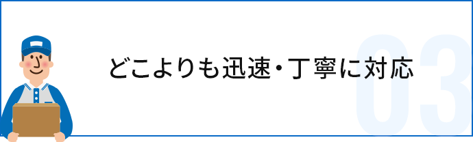 どこよりも迅速・丁寧に対応